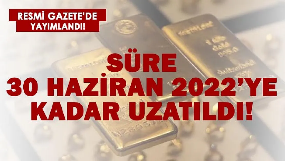 Resmi Gazete'de yayımlandı! Süre 30 Haziran 2022'ye kadar uzatıldı!