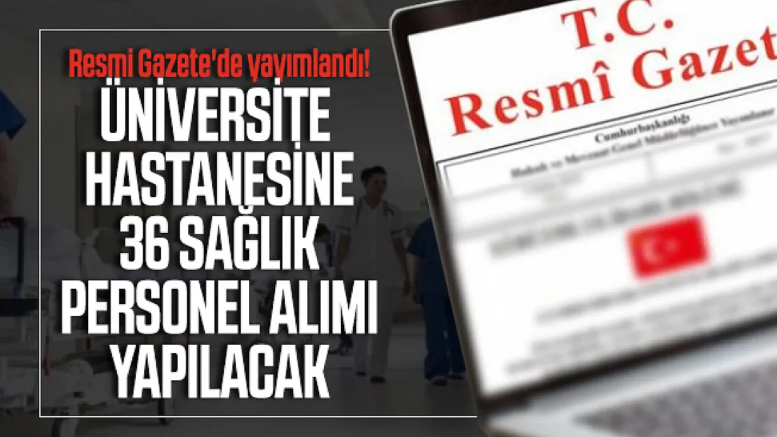 Resmi Gazete'de yayımlandı! Üniversite Hastanesine 36 sağlık personel alımı yapılacak
