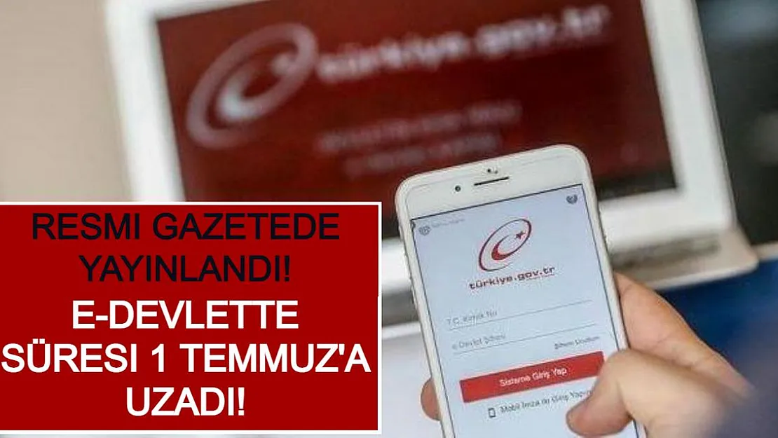 Resmi Gazetede Yayınlandı! E-devlette Süresi 1 Temmuz'a Uzadı!
