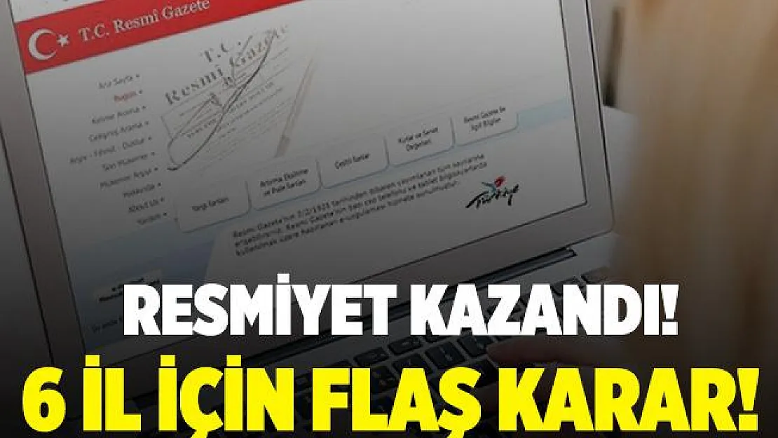 Resmiyet kazandı! 6 il için flaş karar!