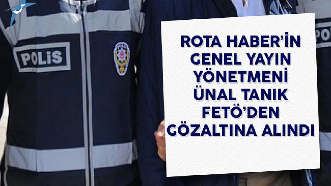 Rota Haber'in Genel Yayın Yönetmeni Ünal Tanık FETÖ'den Gözaltına Alındı