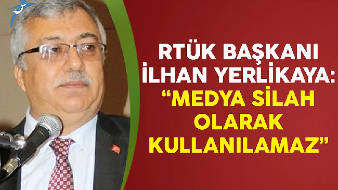 RTÜK Başkanı İlhan Yerlikaya: Medya Silah Olarak Kullanılamaz