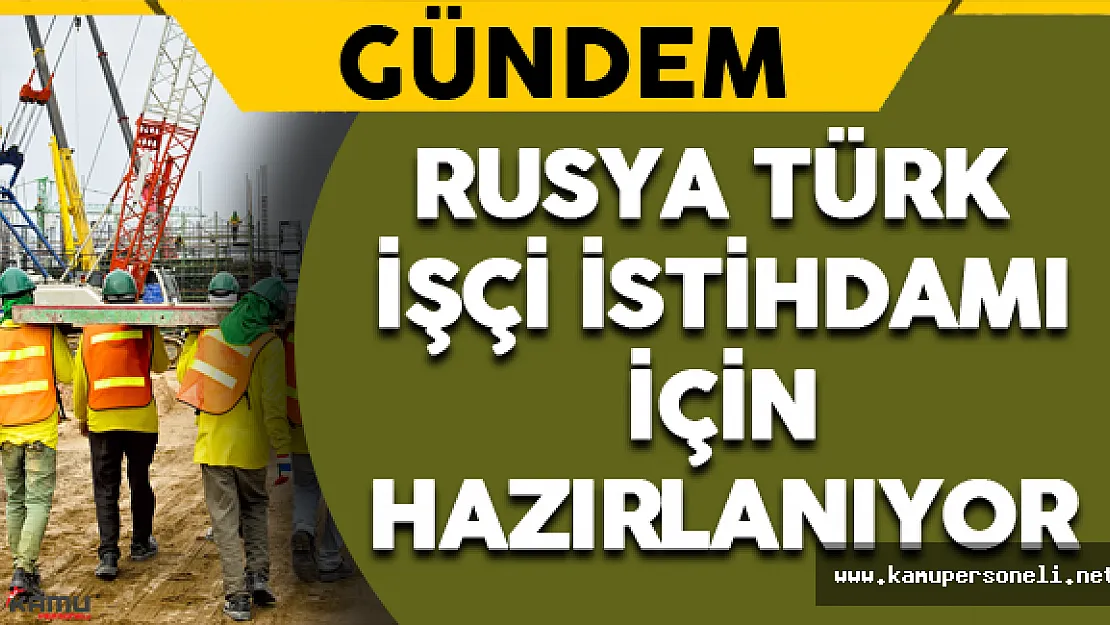 Rusya Türk İşçi İstihdamı İçin Hazırlanıyor
