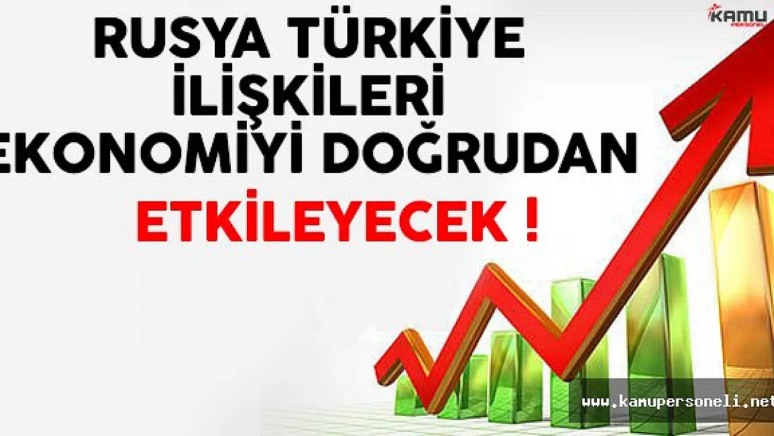 Rusya Türkiye İlişkileri Ekonomimizi Doğrudan Etkileyecek !