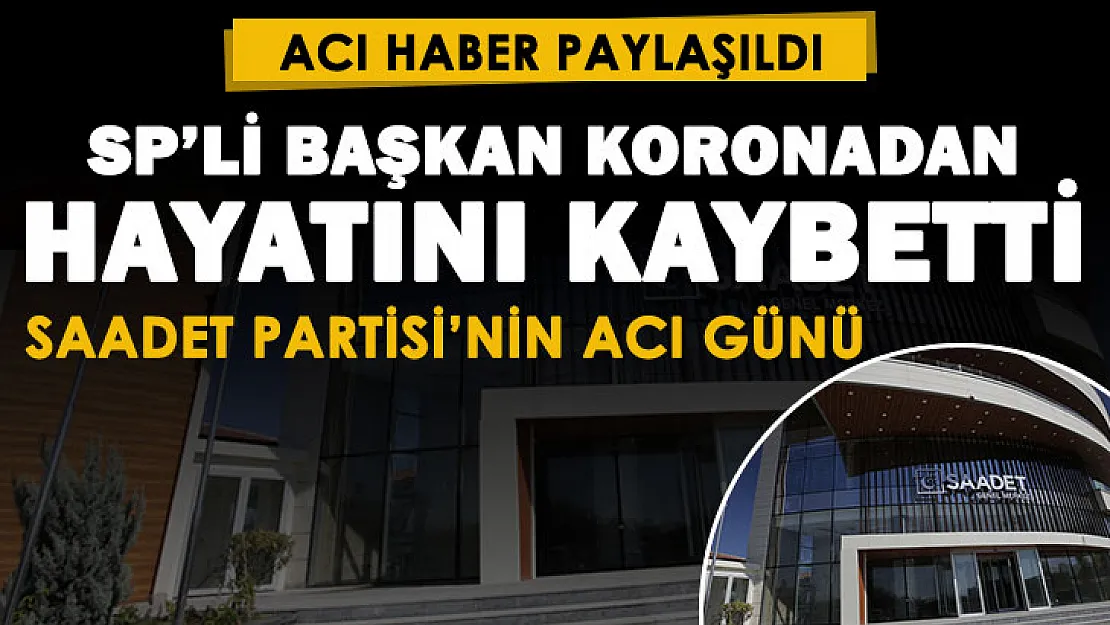 Saadet Partili başkan koronavirüs nedeni ile hayatını kaybetti!
