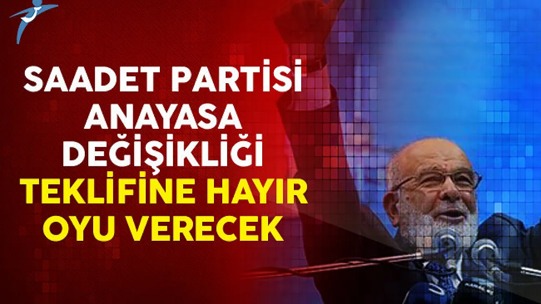 Saadet Partisi Anayasa Değişikliği Teklifine Hayır Oyu Verecek