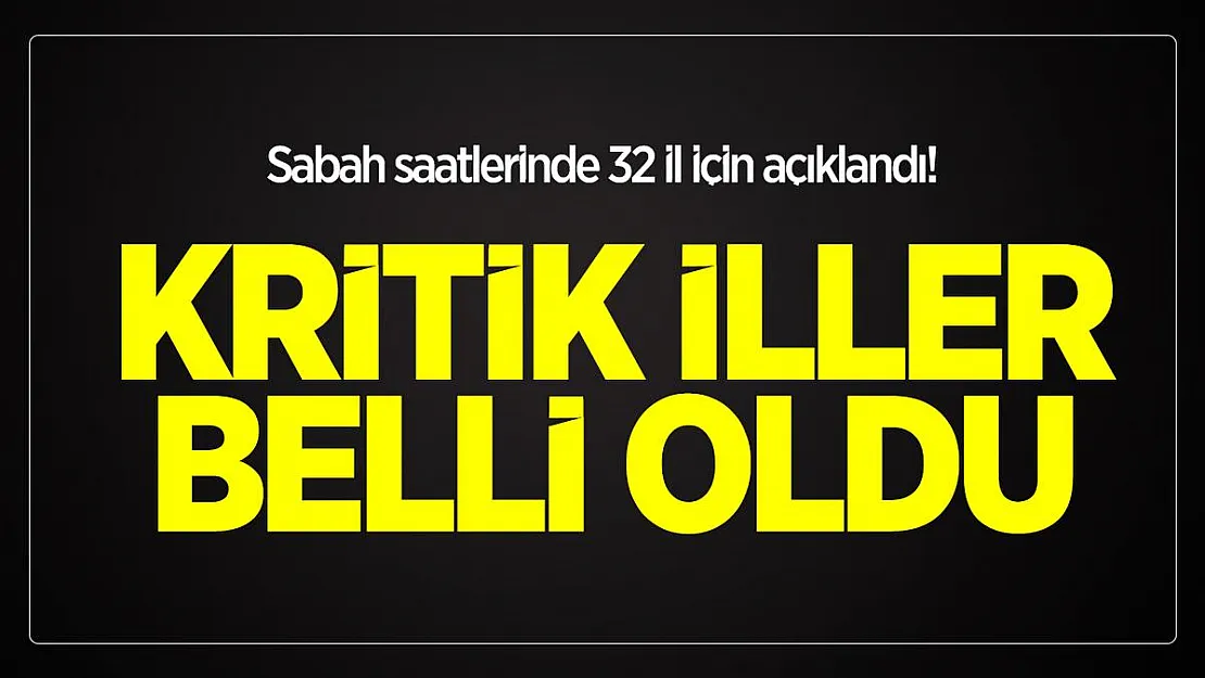 Sabah saatlerinde 32 il için açıklandı! Kritik iller belli oldu