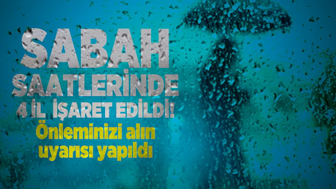 Sabah saatlerinde 4 il  işaret edildi! Önleminizi alın uyarısı yapıldı