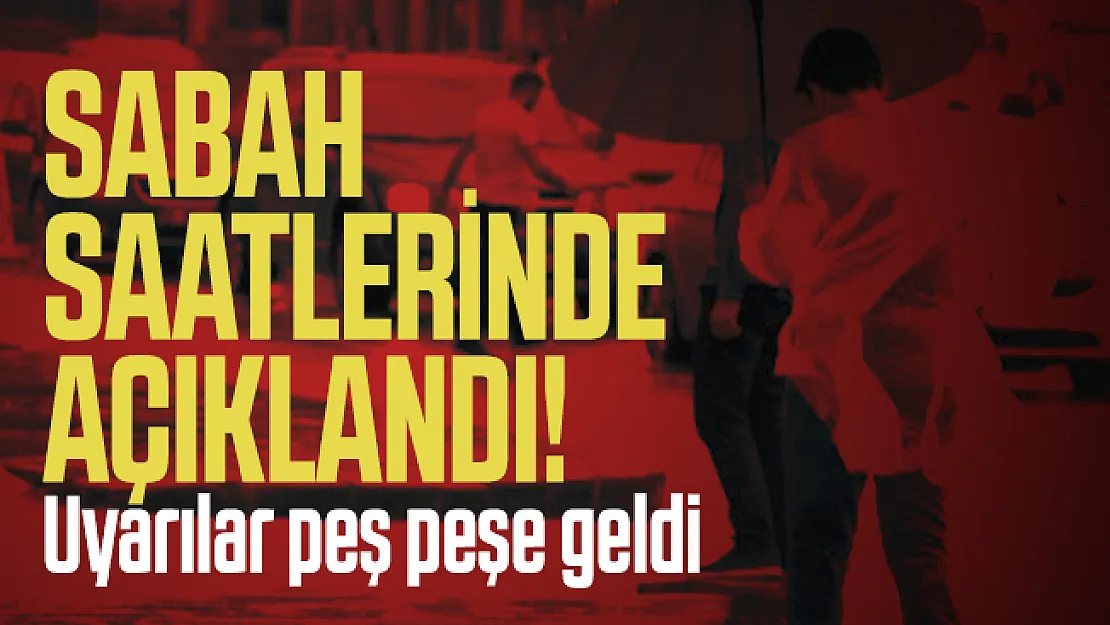 Sabah saatlerinde açıklandı! Uyarılar peş peşe geldi