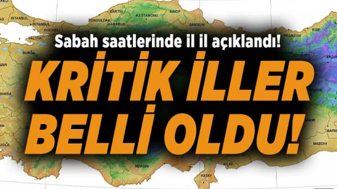 Sabah saatlerinde il il açıklandı! Kritik iller belli oldu!
