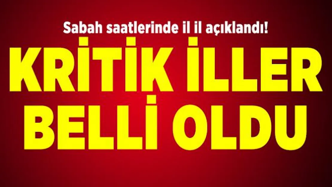 Sabah saatlerinde il il açıklandı! Kritik iller belli oldu