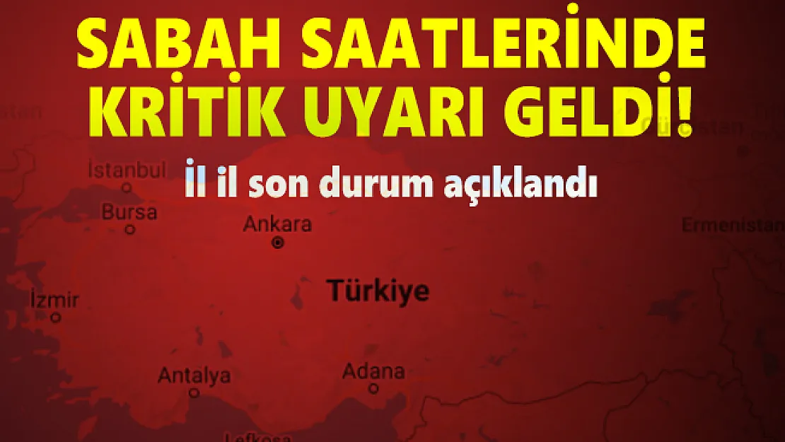Sabah saatlerinde kritik uyarı geldi! İl il son durum açıklandı