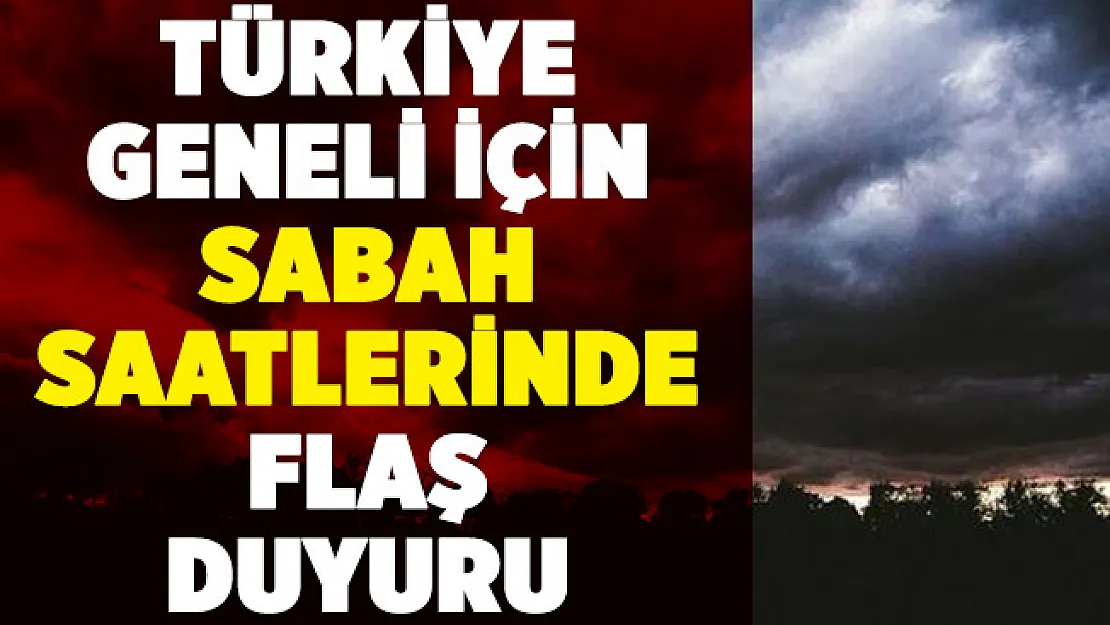 Sabah saatlerinde Türkiye geneli için açıklandı! Önlem alın