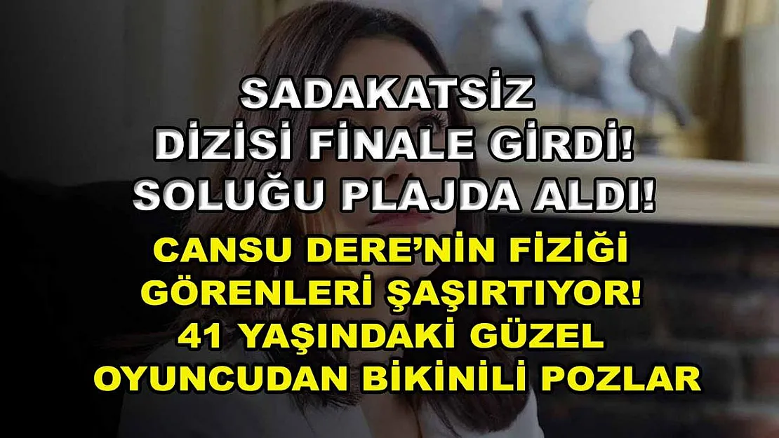 Sadakatsiz dizisi finale girdi! Soluğu plajda aldı! Cansu Dere'nin fiziği görenleri şaşırtıyor! 41 yaşındaki güzel oyuncudan bikinili pozlar