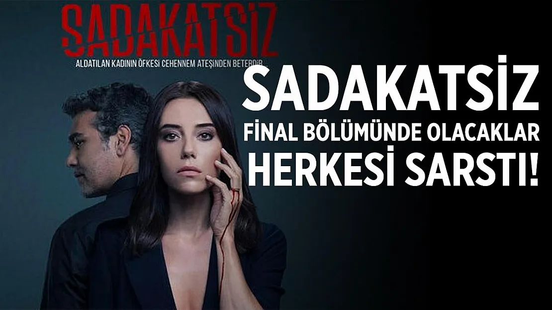 Sadakatsiz final bölümünde olacaklar herkesi sarstı!