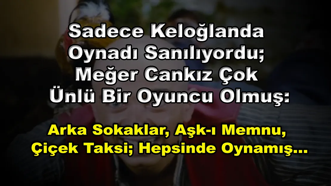 Sadece Keloğlanda Oynadı Sanılıyordu Meğer Cankız Çok Ünlü Bir Oyuncu Olmuş: Arka Sokaklar, Aşk-ı Memnu, Çiçek Taksi Hepsinde Oynamış…