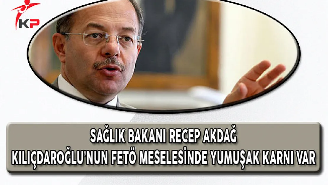 Sağlık Bakanı Akdağ: Kılıçdaroğlu'nun FETÖ Meselesinde Yumuşak Karnı Var