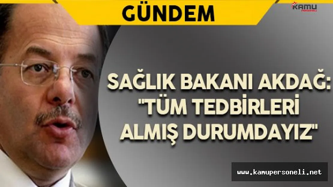 Sağlık Bakanı Akdağ: &quotTüm Tedbirleri Almış Durumdayız"