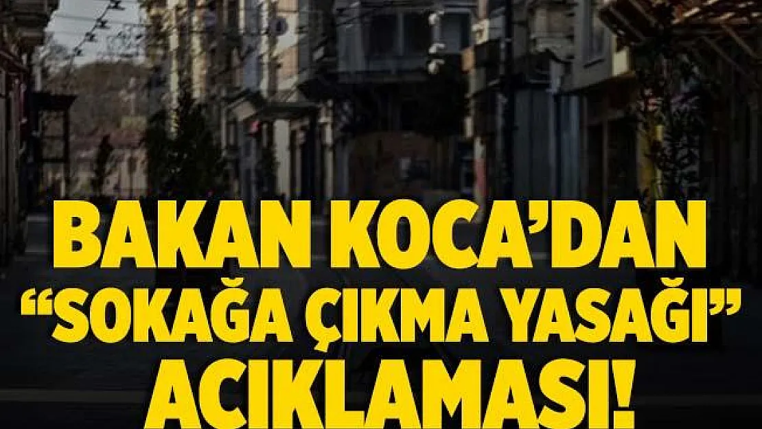 Sağlık Bakanı Fahrettin Koca'dan sokağa çıkma yasağı açıklaması!