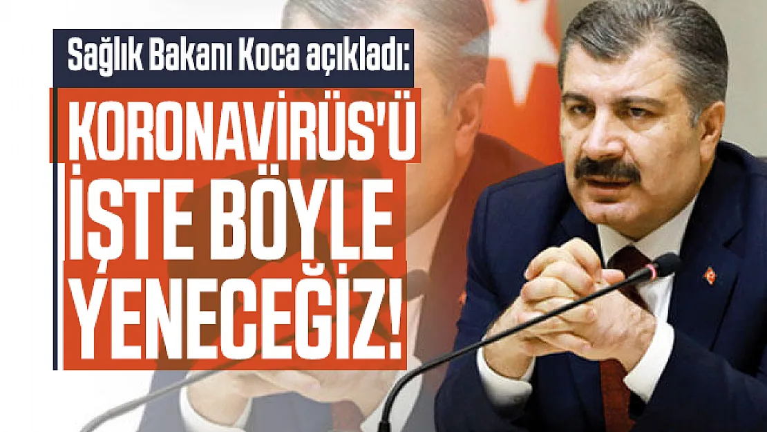 Sağlık Bakanı Koca açıkladı: Koronavirüs'ü işte böyle yeneceğiz!