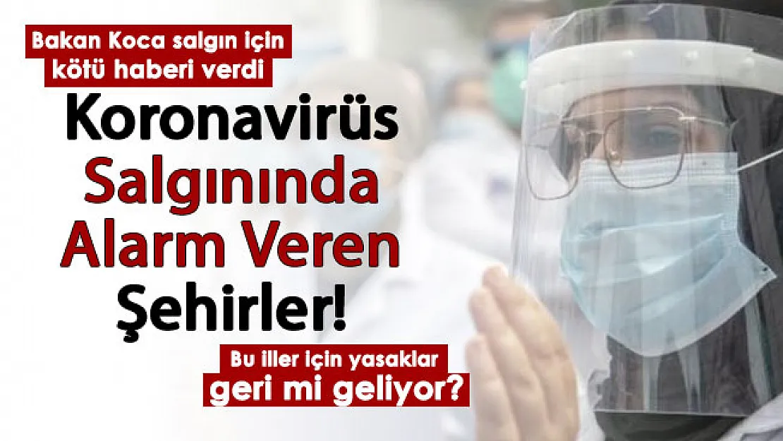 Sağlık Bakanı Koca koronavirüs salgınında kötü haberi verdi: Bu iller salgında alarm veriyor: Kısıtlamalar yeniden mi geliyor?