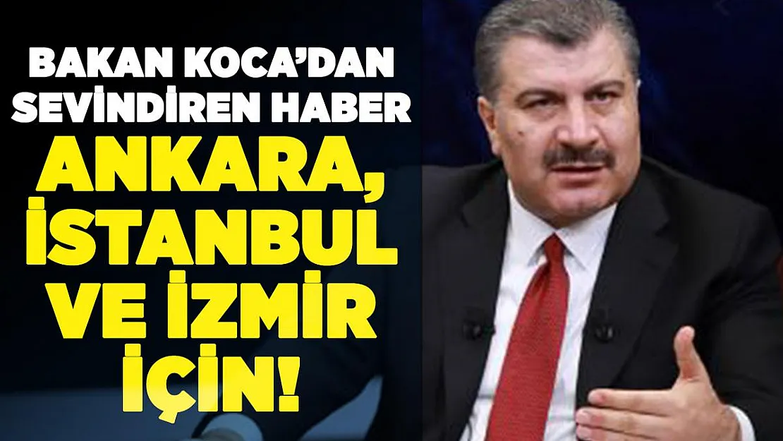 Sağlık Bakanı Koca salgında Ankara, İstanbul ve İzmir için sevindiren haberi verdi