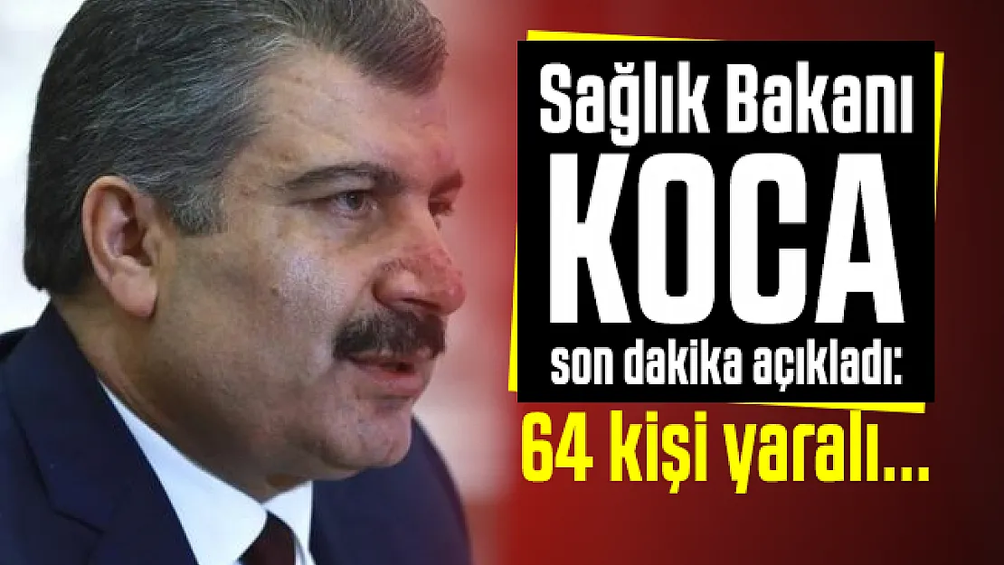 Sağlık Bakanı Koca son dakika açıkladı: 64 kişi yaralı...
