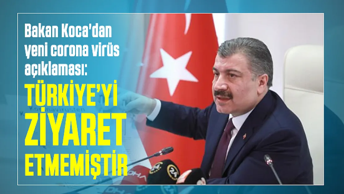 Sağlık Bakanı Koca'dan yeni corona virüsü açıklaması: Türkiye'yi ziyaret etmemiştir