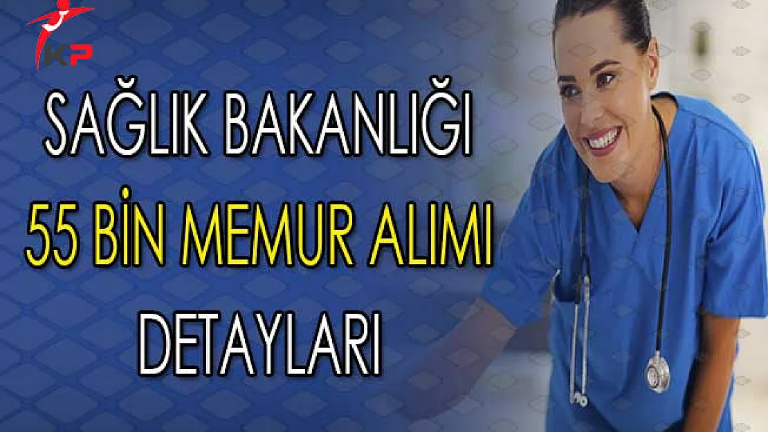 Sağlık Bakanlığı 55 Bin Memur Alımı Hakkında Tüm Detaylar