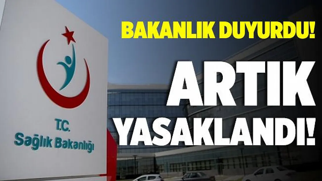 Sağlık Bakanlığı duyurdu! Artık yasaklandı!