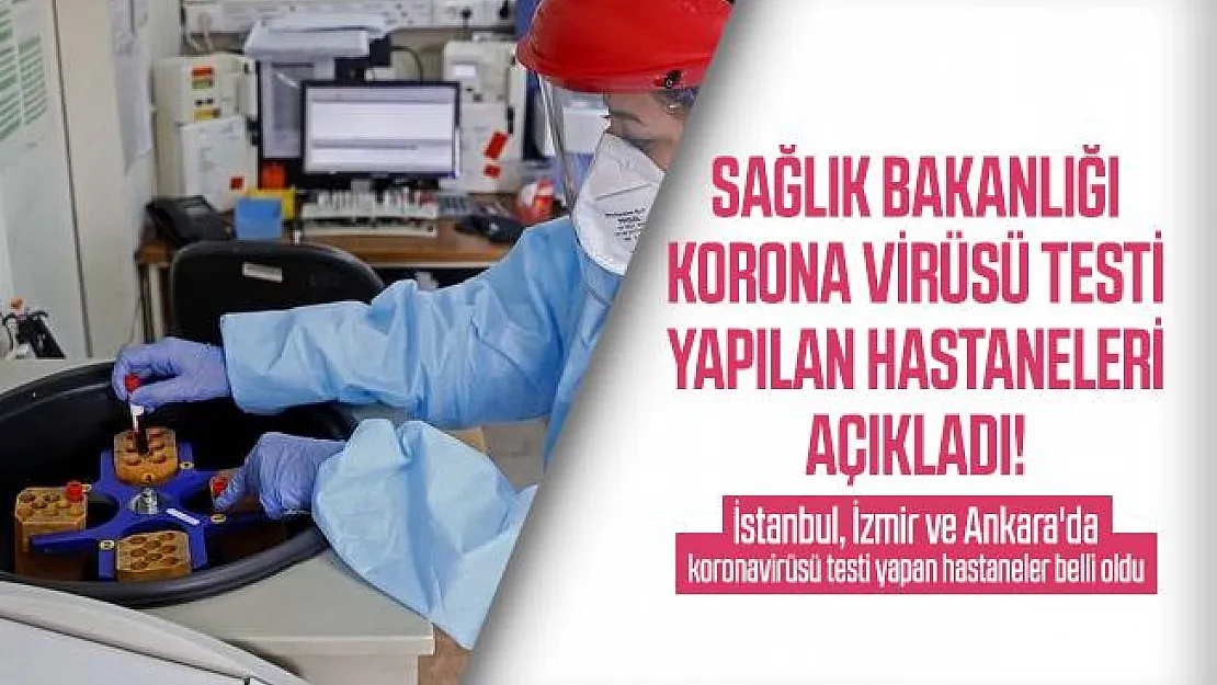 Sağlık Bakanlığı korona virüsü testi yapılan hastaneleri açıkladı! İstanbul, İzmir ve Ankara'da koronavirüsü testi yapan hastaneler belli oldu