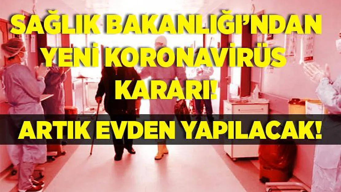 Sağlık Bakanlığı koronavirüste yeni karar aldı! Artık evden yapılacak!