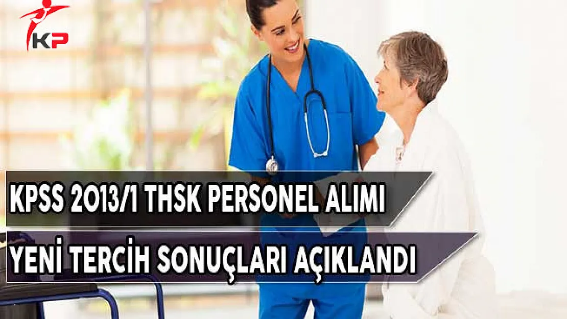 Sağlık Bakanlığı KPSS 2013/1 Kapsamında THSK Personel Alımı Yeni Tercih Sonuçları Açıklandı