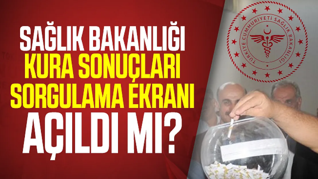 Sağlık Bakanlığı kura sonuçları sorgulama ekranı açıldı mı?
