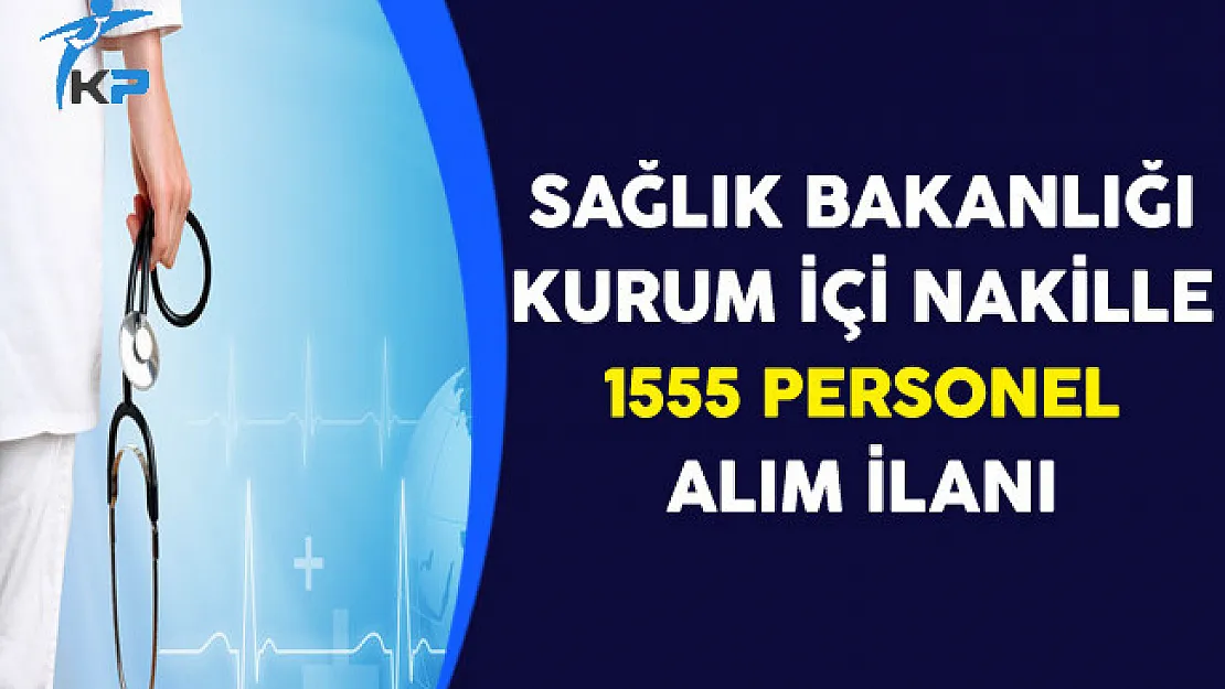 Sağlık Bakanlığı Kurum İçi Naklen 1555 Personel Alım İlanı