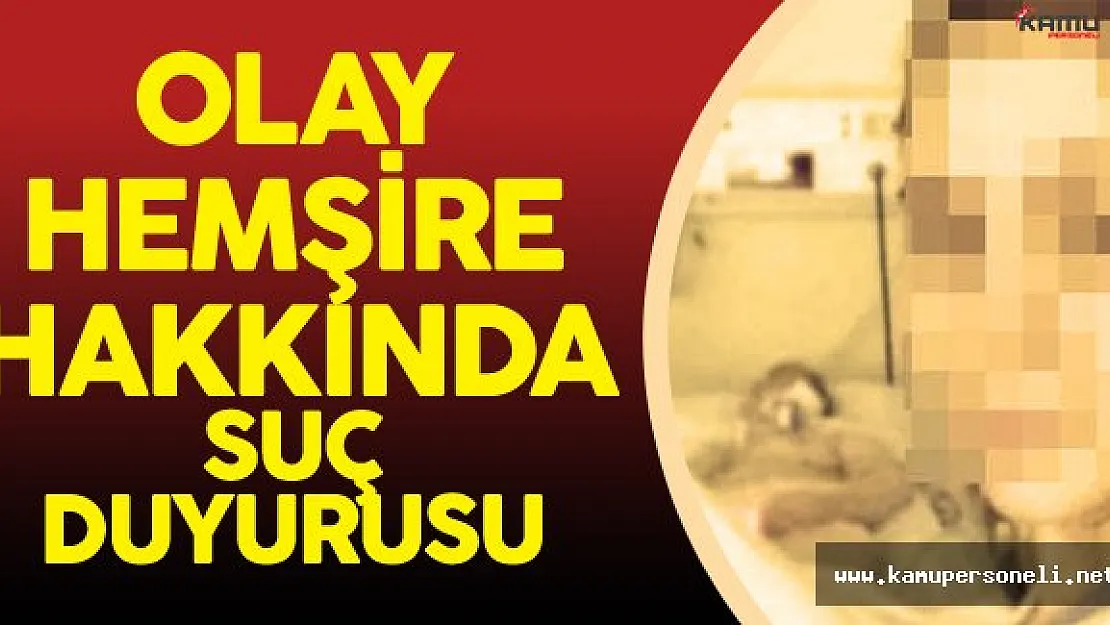 Sağlık Bakanlığı Olay Hemşire Hakkında Suç Duyurusunda Bulundu
