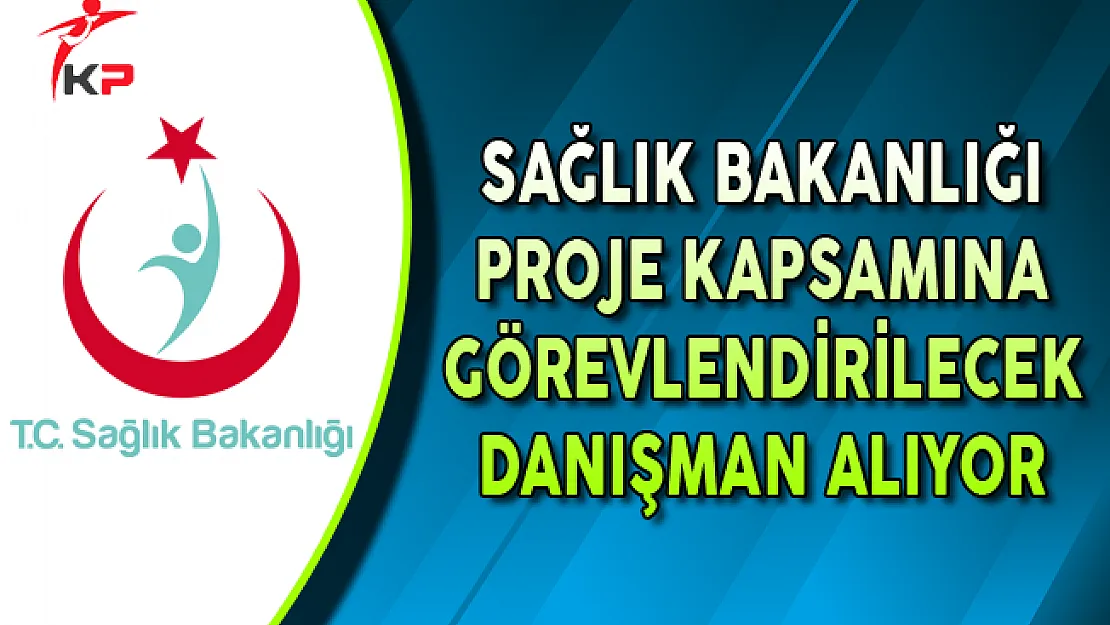 Sağlık Bakanlığı Proje Kapsamında Görevlendirilmek Üzere Danışman Alıyor