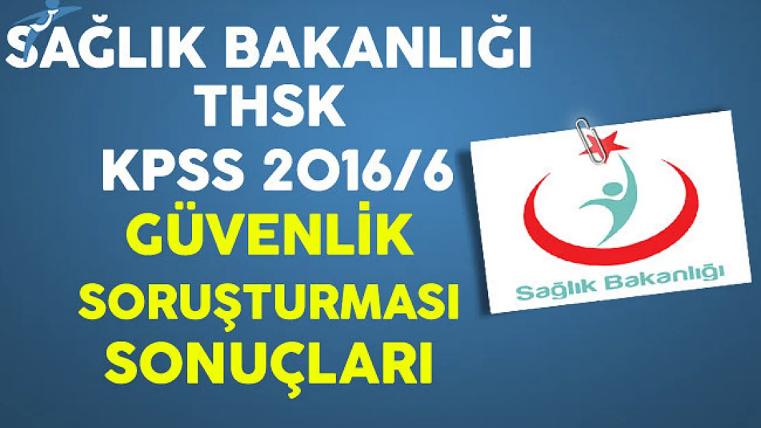 Sağlık Bakanlığı THSK KPSS 2016/6 Güvenlik Soruşturması Sonuçları Açıklandı