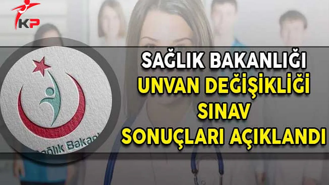 Sağlık Bakanlığı Unvan Değişikliği Sınav Sonuçları Açıklandı!