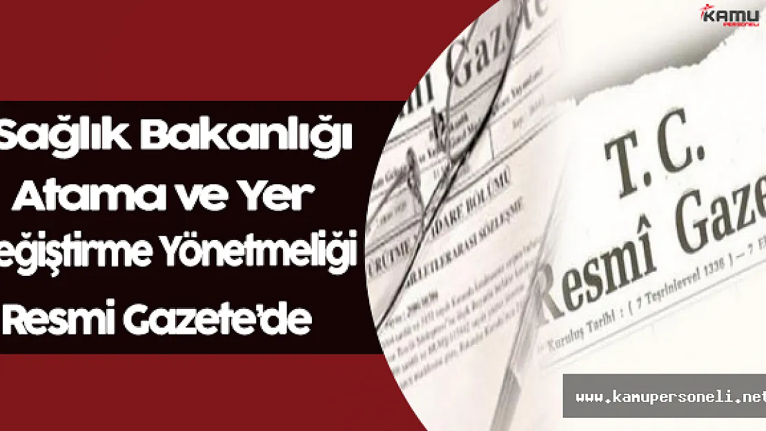 Sağlık Bakanlığı ve Bağlı Kuruluşlara Atama ve Yer Değiştirme Yönetmelik Değişikliği Resmi Gazete'de