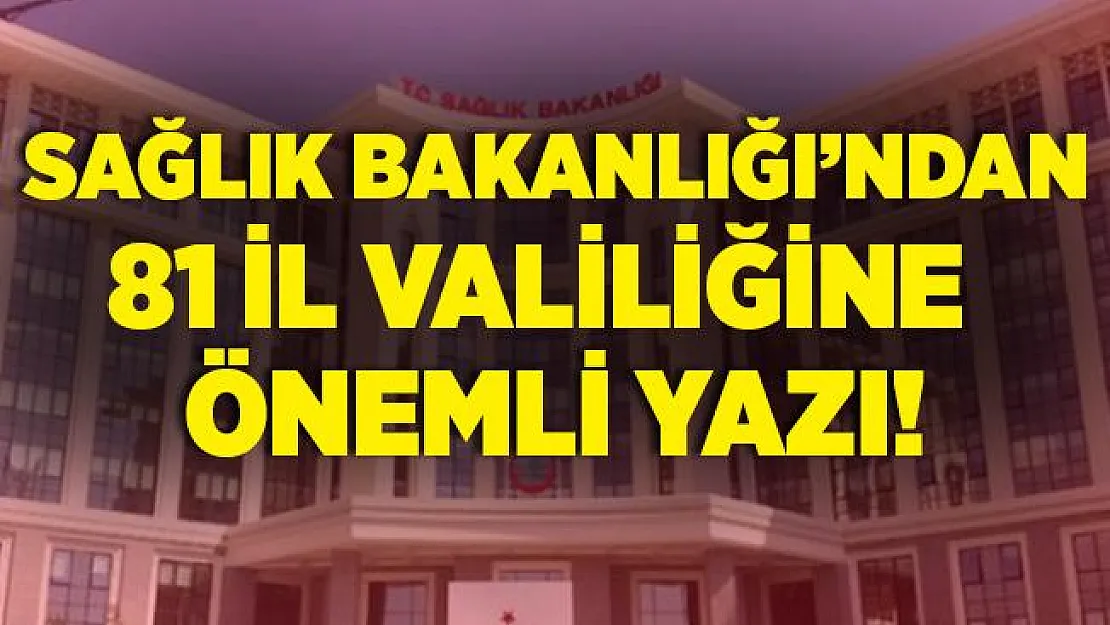 Sağlık Bakanlığı'ndan 81 il valiliğine gönderildi!