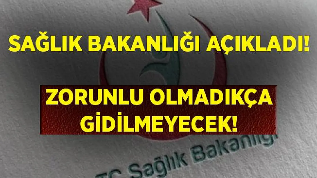 Sağlık Bakanlığı'ndan açıklama geldi! Zorunlu olmadıkça gidilmeyecek!