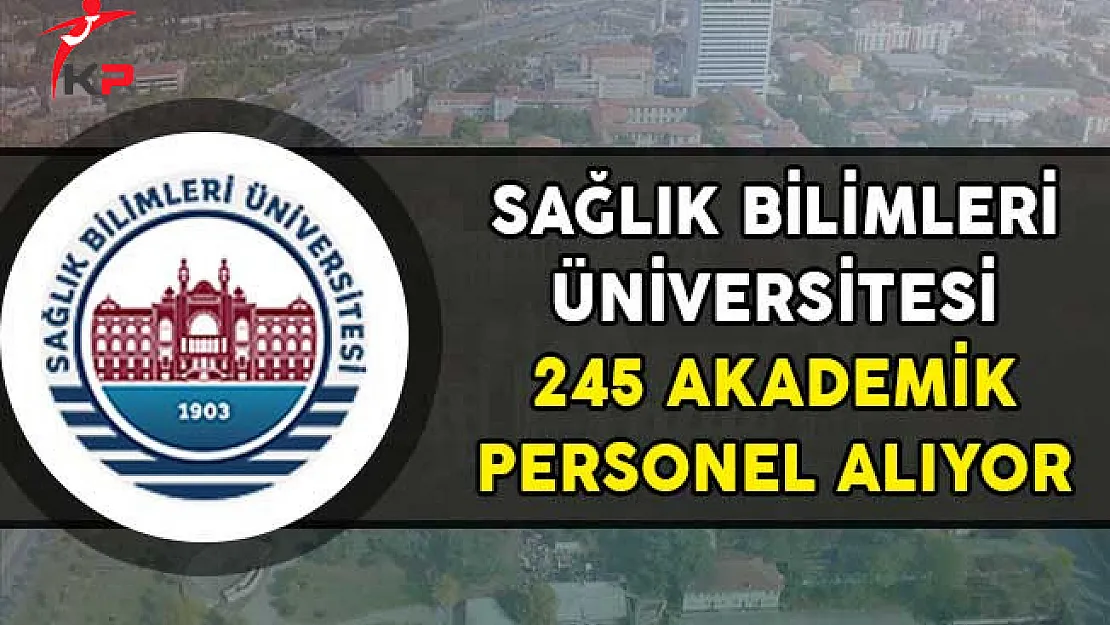 Sağlık Bilimleri Üniversitesi 245 Akademik Personel Alıyor!