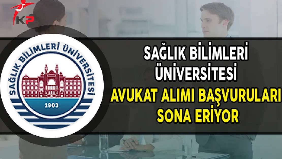Sağlık Bilimleri Üniversitesi Avukat Alımı Başvuruları Sona Eriyor