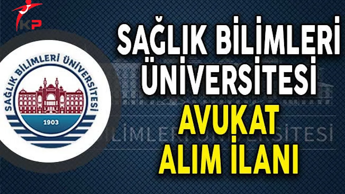 Sağlık Bilimleri Üniversitesi Avukat Alım İlanı Yayımladı!