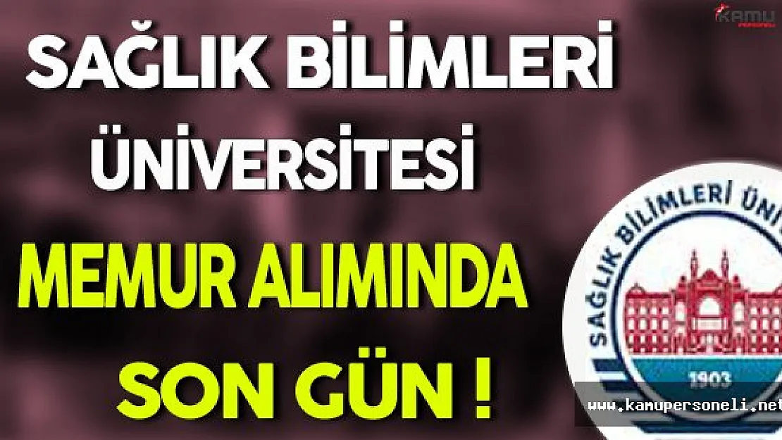 Sağlık Bilimleri Üniversitesi Memur Alımında Son Gün !