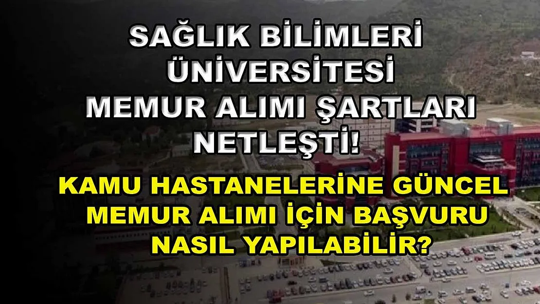 Sağlık Bilimleri Üniversitesi memur alımı şartları netleşti! Kamu hastanelerine güncel memur alımı için başvuru nasıl yapılabilir?