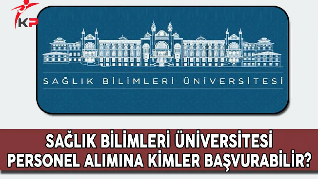 Sağlık Bilimleri Üniversitesi Personel Alımına Kimler Başvurabilir?