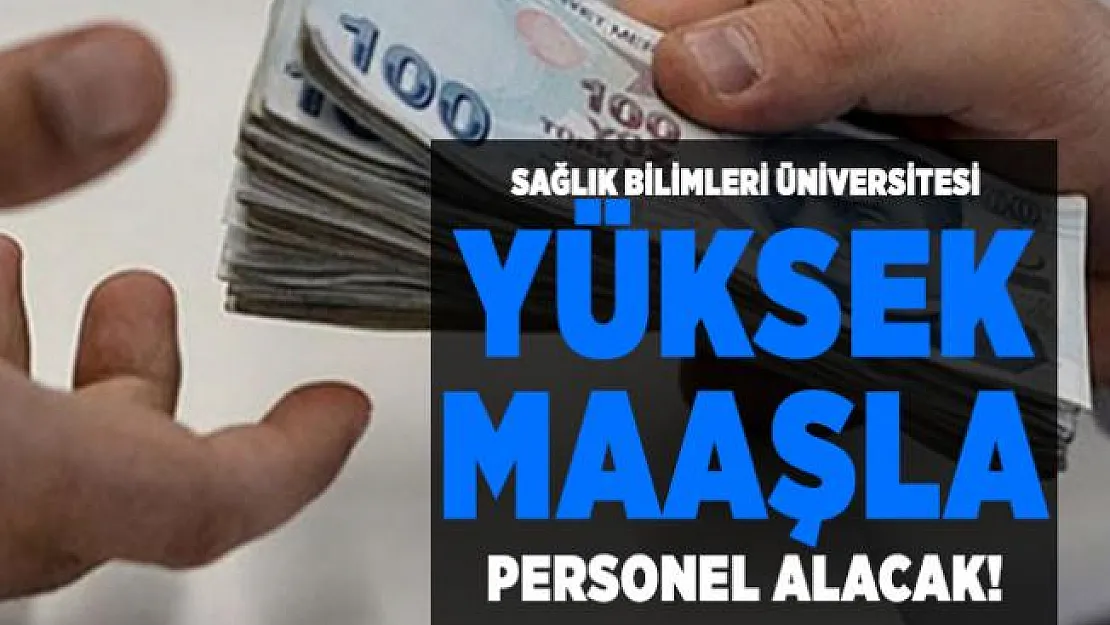 Sağlık Bilimleri Üniversitesi yüksek maaşla personel alacak!