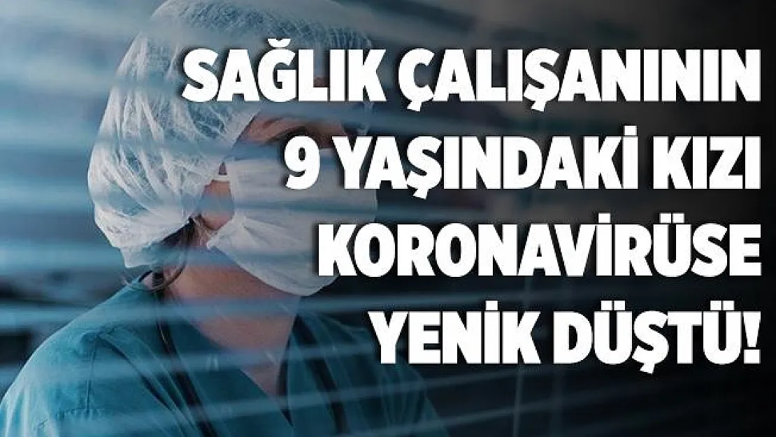 Sağlık çalışanının 9 yaşındaki kızı koronavirüse yenik düştü!